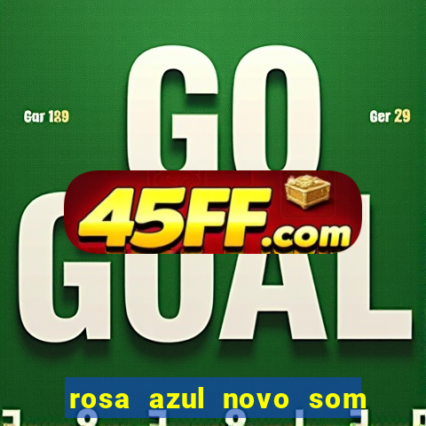 rosa azul novo som letra rosa azul novo som